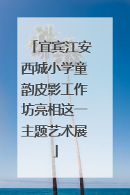 宜宾江安西城小学童韵皮影工作坊亮相这一主题艺术展