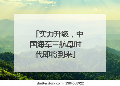实力升级，中国海军三航母时代即将到来