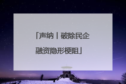 声纳丨破除民企融资隐形梗阻