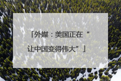 外媒：美国正在“让中国变得伟大”