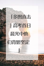 多图直击｜高考首日 晨光中他们背影坚定