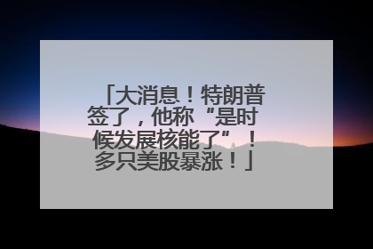 大消息！特朗普签了，他称“是时候发展核能了”！多只美股暴涨！
