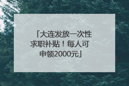 大连发放一次性求职补贴！每人可申领2000元