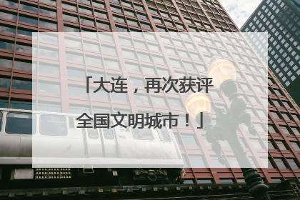 大连，再次获评全国文明城市！