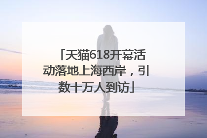 天猫618开幕活动落地上海西岸，引数十万人到访