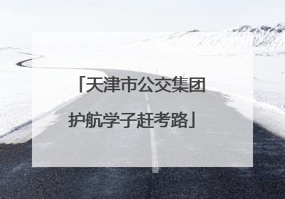 天津市公交集团护航学子赶考路