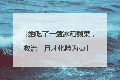 她吃了一盘冰箱剩菜，救治一月才化险为夷