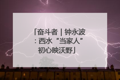 奋斗者｜钟永波：西水“当家人” 初心映沃野
