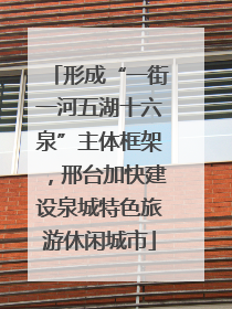 形成“一街一河五湖十六泉”主体框架，邢台加快建设泉城特色旅游休闲城市