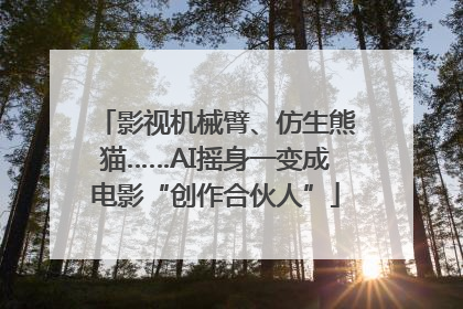 影视机械臂、仿生熊猫……AI摇身一变成电影“创作合伙人”