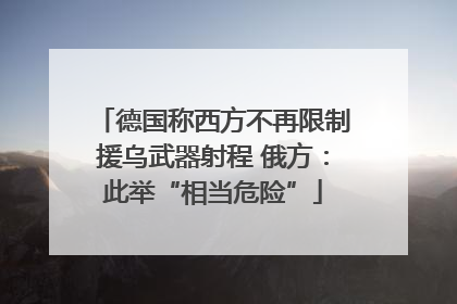 德国称西方不再限制援乌武器射程 俄方：此举“相当危险”
