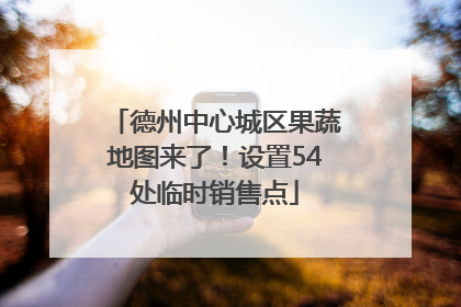 德州中心城区果蔬地图来了！设置54处临时销售点