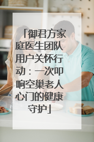 御君方家庭医生团队用户关怀行动：一次叩响空巢老人心门的健康守护