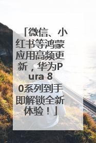 微信、小红书等鸿蒙应用高频更新，华为Pura 80系列到手即解锁全新体验！