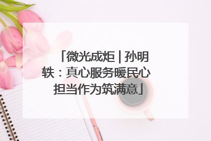 微光成炬 | 孙明轶：真心服务暖民心 担当作为筑满意