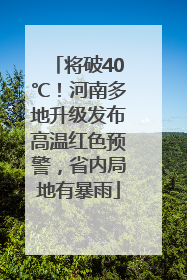将破40℃！河南多地升级发布高温红色预警，省内局地有暴雨