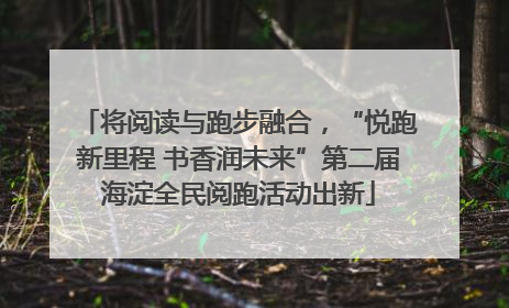 将阅读与跑步融合，“悦跑新里程 书香润未来”第二届海淀全民阅跑活动出新