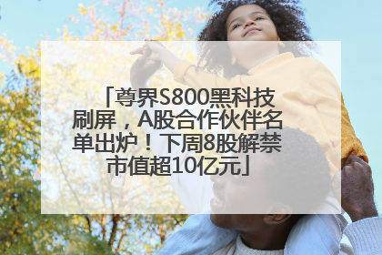 尊界S800黑科技刷屏，A股合作伙伴名单出炉！下周8股解禁市值超10亿元