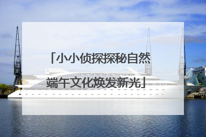 小小侦探探秘自然 端午文化焕发新光