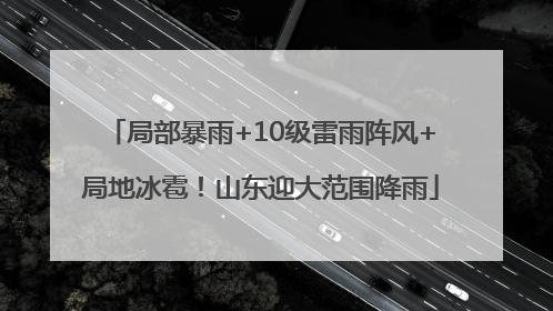 局部暴雨+10级雷雨阵风+局地冰雹！山东迎大范围降雨