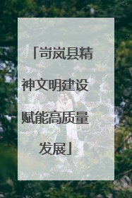 岢岚县精神文明建设赋能高质量发展