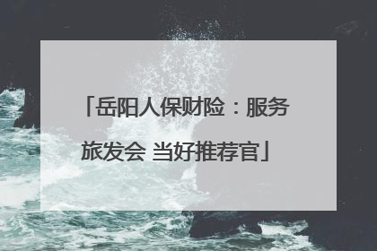 岳阳人保财险：服务旅发会 当好推荐官