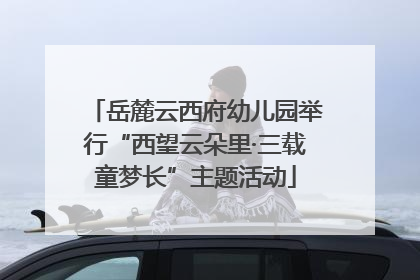 岳麓云西府幼儿园举行“西望云朵里·三载童梦长”主题活动