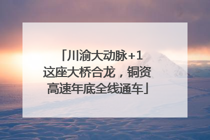 川渝大动脉+1 这座大桥合龙，铜资高速年底全线通车