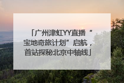 广州津虹YY直播“宝地奇旅计划”启航，首站探秘北京中轴线