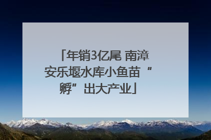 年销3亿尾 南漳安乐堰水库小鱼苗“孵”出大产业