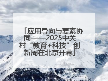 应用导向与要素协同——2025中关村“教育+科技”创新周在北京开幕