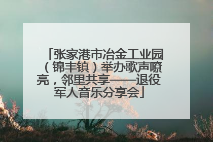张家港市冶金工业园（锦丰镇）举办歌声嘹亮，邻里共享——退役军人音乐分享会
