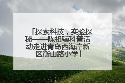 探索科技，实验探秘——陈祖骥科普活动走进青岛西海岸新区衡山路小学
