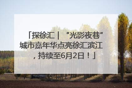 探徐汇｜“光影夜巷”城市嘉年华点亮徐汇滨江，持续至6月2日！