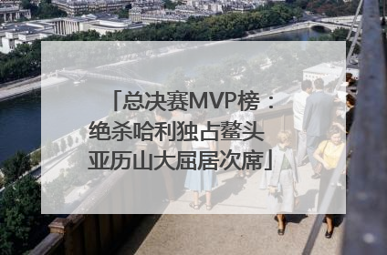 总决赛MVP榜：绝杀哈利独占鳌头 亚历山大屈居次席