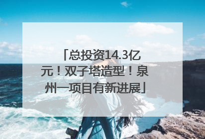 总投资14.3亿元！双子塔造型！泉州一项目有新进展