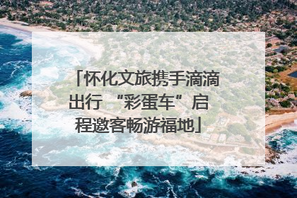 怀化文旅携手滴滴出行 “彩蛋车”启程邀客畅游福地