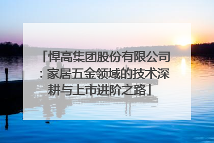 悍高集团股份有限公司：家居五金领域的技术深耕与上市进阶之路