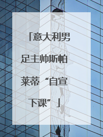意大利男足主帅斯帕莱蒂“自宣下课”