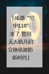 成都“空中110”来了 警用无人机开启立体化巡防新时代