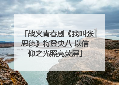 战火青春剧《我叫张思德》将登央八 以信仰之光照亮荧屏