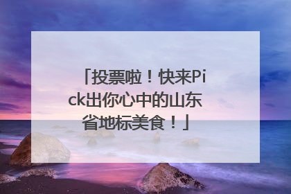 投票啦！快来Pick出你心中的山东省地标美食！