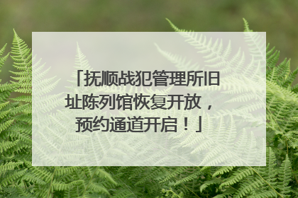 抚顺战犯管理所旧址陈列馆恢复开放，预约通道开启！