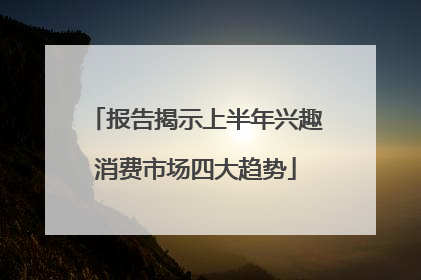 报告揭示上半年兴趣消费市场四大趋势