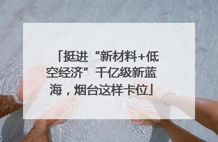 挺进“新材料+低空经济”千亿级新蓝海，烟台这样卡位