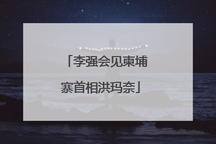 李强会见柬埔寨首相洪玛奈