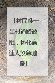 村民唯一出村道路被阻，怀化高速人紧急驰援