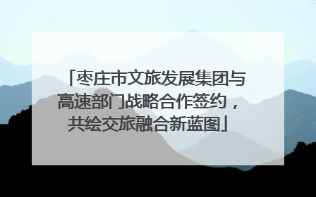 枣庄市文旅发展集团与高速部门战略合作签约，共绘交旅融合新蓝图