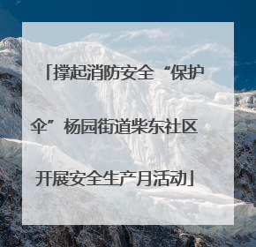撑起消防安全“保护伞”杨园街道柴东社区开展安全生产月活动