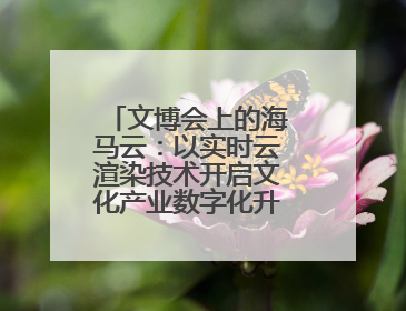 文博会上的海马云：以实时云渲染技术开启文化产业数字化升级新篇章